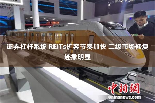 证券杠杆系统 REITs扩容节奏加快 二级市场修复迹象明显