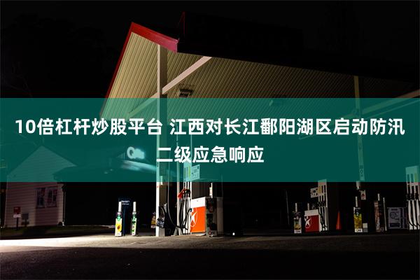 10倍杠杆炒股平台 江西对长江鄱阳湖区启动防汛二级应急响应