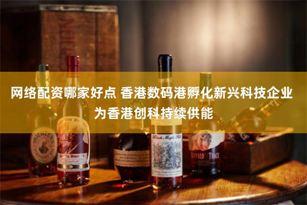 网络配资哪家好点 香港数码港孵化新兴科技企业 为香港创科持续供能