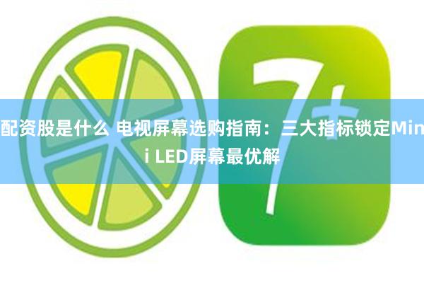 配资股是什么 电视屏幕选购指南：三大指标锁定Mini LED屏幕最优解