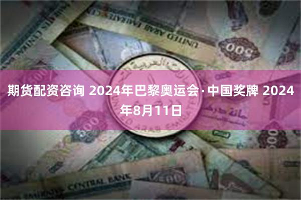 期货配资咨询 2024年巴黎奥运会∙中国奖牌 2024年8月11日