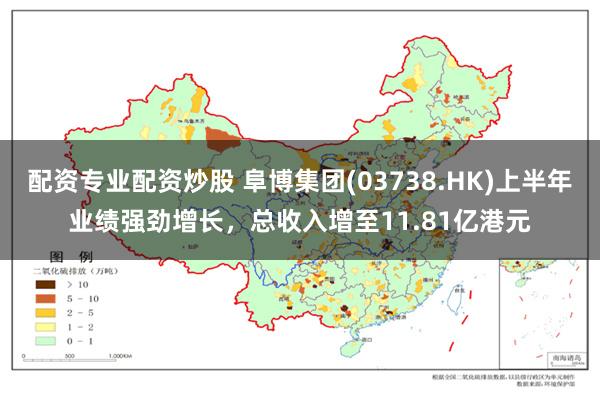 配资专业配资炒股 阜博集团(03738.HK)上半年业绩强劲增长，总收入增至11.81亿港元