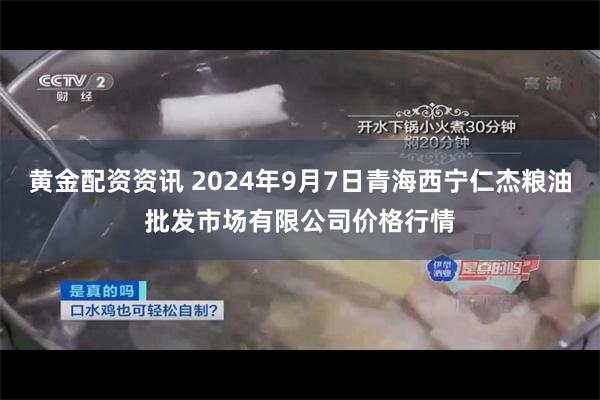 黄金配资资讯 2024年9月7日青海西宁仁杰粮油批发市场有限公司价格行情