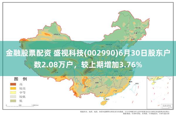 金融股票配资 盛视科技(002990)6月30日股东户数2.08万户，较上期增加3.76%