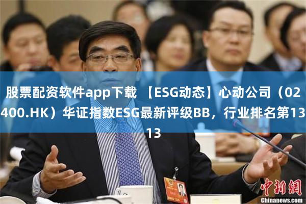 股票配资软件app下载 【ESG动态】心动公司（02400.HK）华证指数ESG最新评级BB，行业排名第13