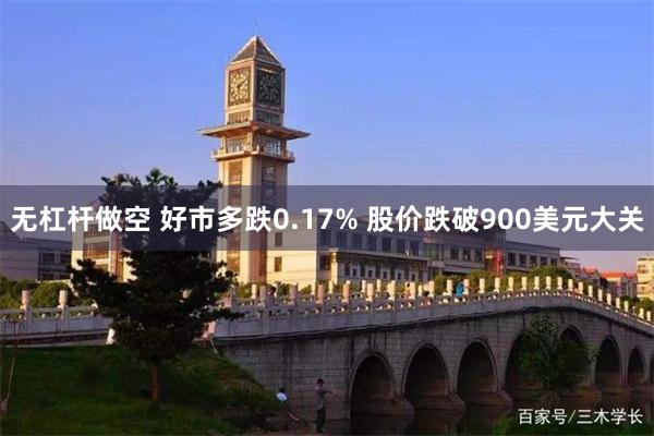 无杠杆做空 好市多跌0.17% 股价跌破900美元大关