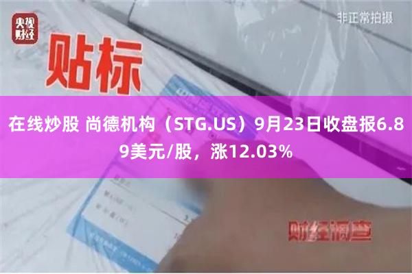 在线炒股 尚德机构（STG.US）9月23日收盘报6.89美元/股，涨12.03%