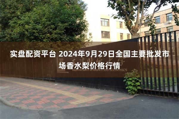 实盘配资平台 2024年9月29日全国主要批发市场香水梨价格行情