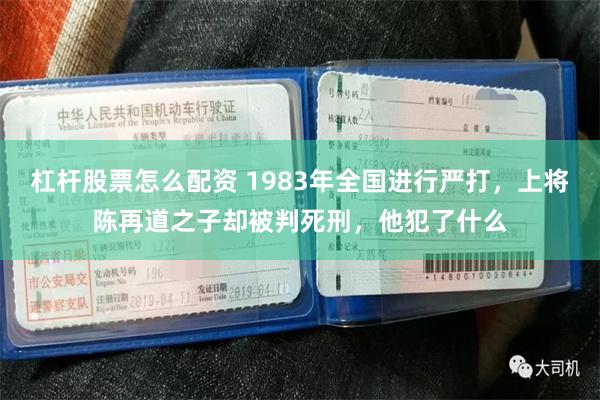 杠杆股票怎么配资 1983年全国进行严打，上将陈再道之子却被判死刑，他犯了什么