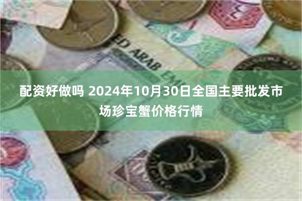 配资好做吗 2024年10月30日全国主要批发市场珍宝蟹价格行情