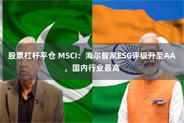 股票杠杆平仓 MSCI：海尔智家ESG评级升至AA，国内行业最高