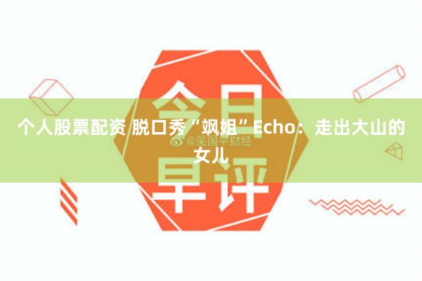 个人股票配资 脱口秀“飒姐”Echo：走出大山的女儿