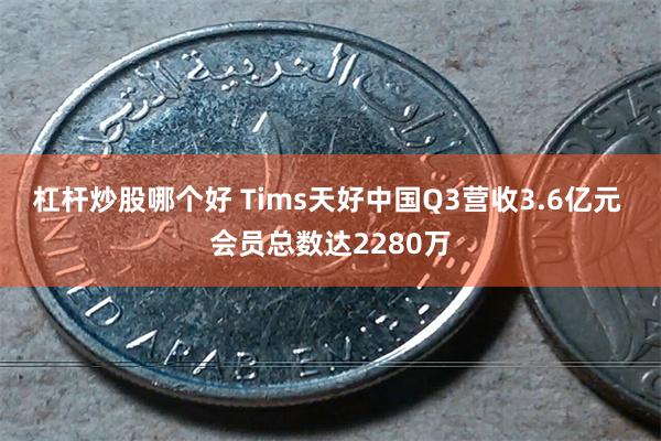 杠杆炒股哪个好 Tims天好中国Q3营收3.6亿元 会员总数达2280万