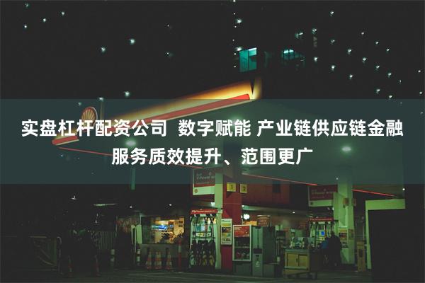 实盘杠杆配资公司  数字赋能 产业链供应链金融服务质效提升、范围更广