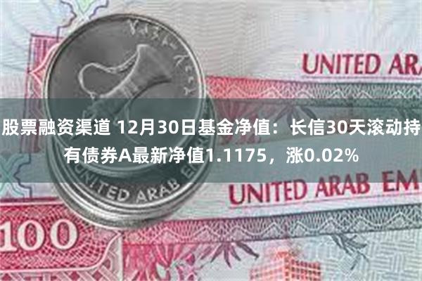 股票融资渠道 12月30日基金净值：长信30天滚动持有债券A最新净值1.1175，涨0.02%