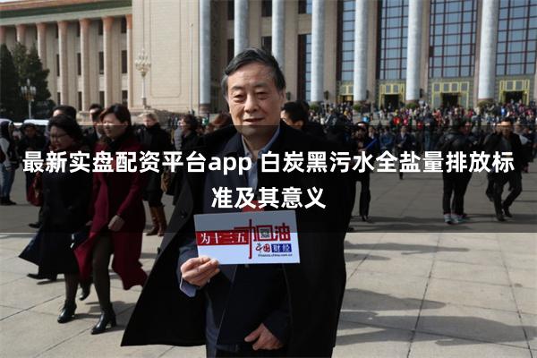 最新实盘配资平台app 白炭黑污水全盐量排放标准及其意义