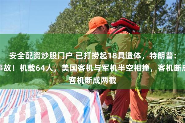 安全配资炒股门户 已打捞起18具遗体，特朗普：可怕事故！机载64人，美国客机与军机半空相撞，客机断成两截