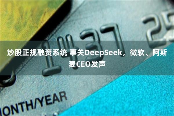 炒股正规融资系统 事关DeepSeek，微软、阿斯麦CEO发声