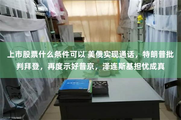 上市股票什么条件可以 美俄实现通话，特朗普批判拜登，再度示好普京，泽连斯基担忧成真