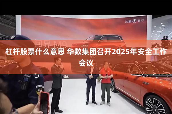 杠杆股票什么意思 华数集团召开2025年安全工作会议