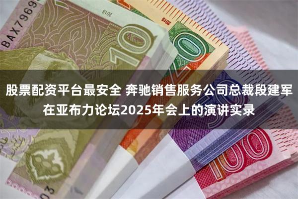 股票配资平台最安全 奔驰销售服务公司总裁段建军在亚布力论坛2025年会上的演讲实录