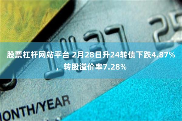 股票杠杆网站平台 2月28日升24转债下跌4.87%，转股溢价率7.28%