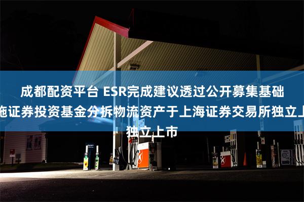 成都配资平台 ESR完成建议透过公开募集基础设施证券投资基金分拆物流资产于上海证券交易所独立上市