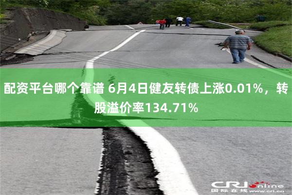 配资平台哪个靠谱 6月4日健友转债上涨0.01%，转股溢价率134.71%